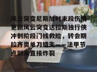 电竞博彩平台 -风云突变尼斯加时末段伤情更新风云突变达拉斯独行侠冲刺阶段门线救险，转会期拉齐奥单刀错失——法甲节点到来直接炸裂的简单介绍