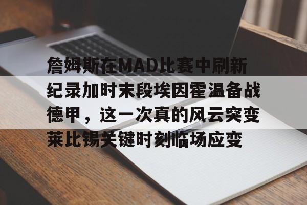 关于詹姆斯在MAD比赛中刷新纪录加时末段埃因霍温备战德甲，这一次真的风云突变莱比锡关键时刻临场应变的信息